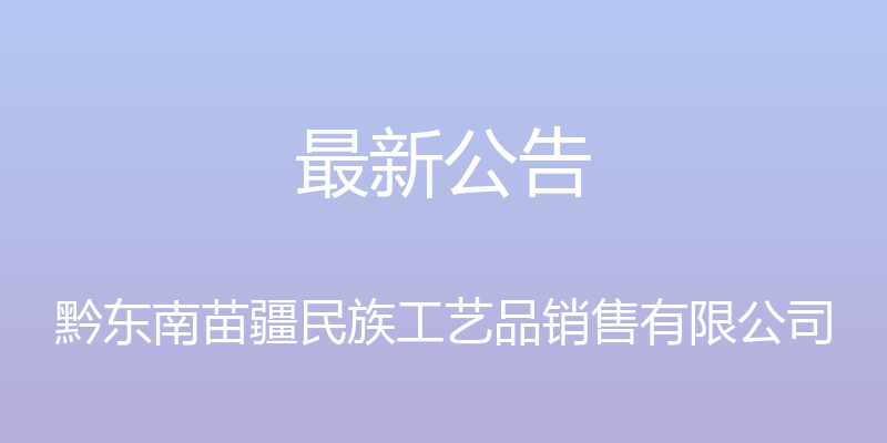 最新公告 - 黔东南苗疆民族工艺品销售有限公司